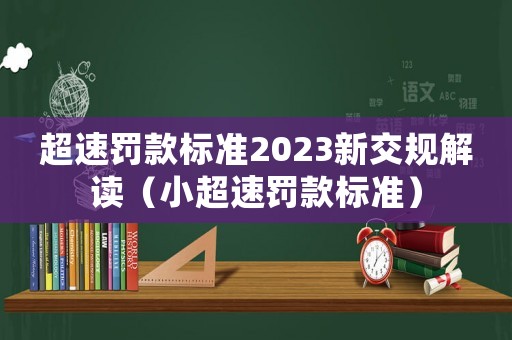 超速罰款標(biāo)準(zhǔn)2023新交規(guī)解讀（小超速罰款標(biāo)準(zhǔn)）