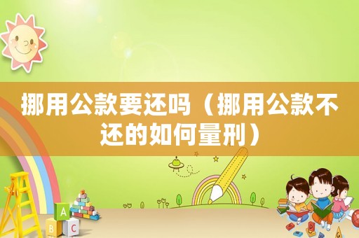 挪用公款要還嗎（挪用公款不還的如何量刑）