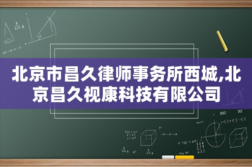 北京市昌久律師事務(wù)所西城,北京昌久視康科技有限公司
