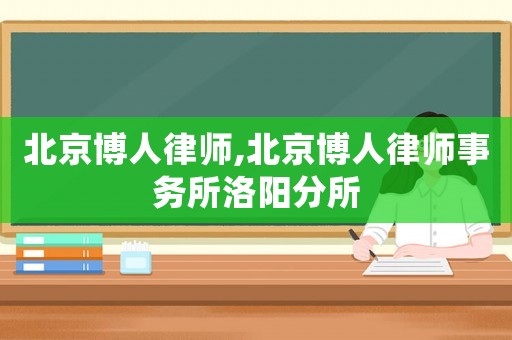 北京博人律師,北京博人律師事務所洛陽分所