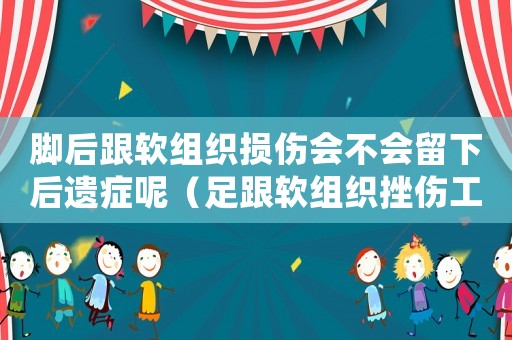 腳后跟軟組織損傷會(huì)不會(huì)留下后遺癥呢（足跟軟組織挫傷工傷認(rèn)定）