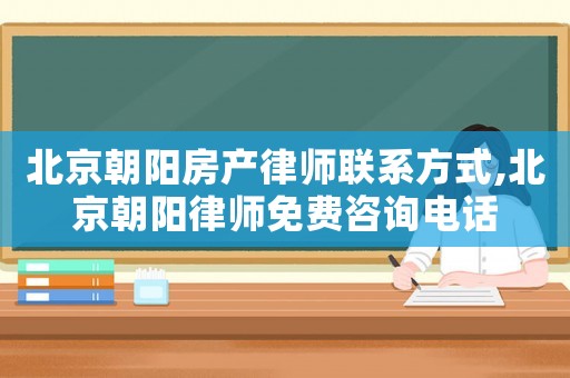 北京朝陽房產(chǎn)律師聯(lián)系方式,北京朝陽律師免費咨詢電話