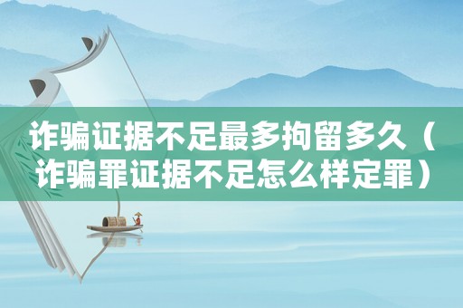 詐騙證據(jù)不足最多拘留多久（詐騙罪證據(jù)不足怎么樣定罪）
