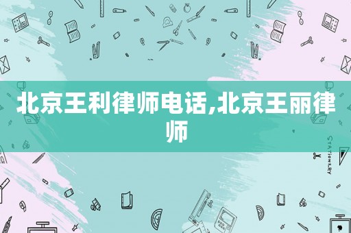 北京王利律師電話(huà),北京王麗律師