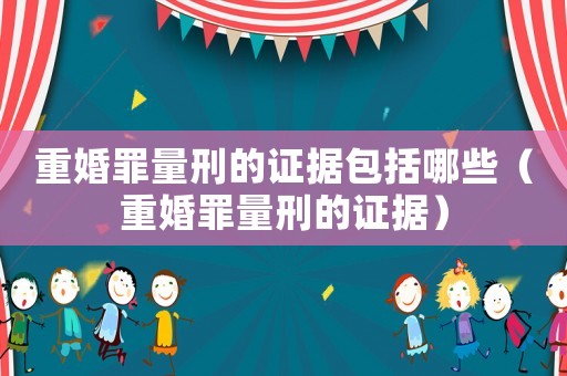 重婚罪量刑的證據(jù)包括哪些（重婚罪量刑的證據(jù)）