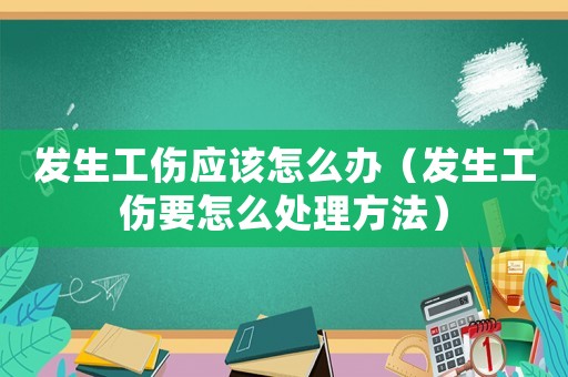 發(fā)生工傷應(yīng)該怎么辦（發(fā)生工傷要怎么處理方法）