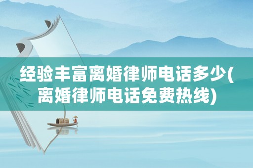 經(jīng)驗(yàn)豐富離婚律師電話多少(離婚律師電話免費(fèi)熱線)