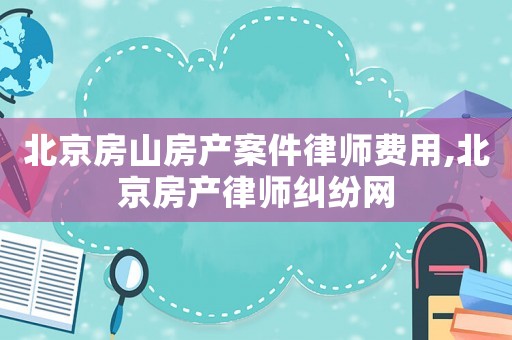 北京房山房產(chǎn)案件律師費用,北京房產(chǎn)律師糾紛網(wǎng)