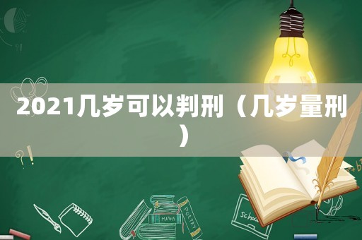 2021幾歲可以判刑（幾歲量刑）