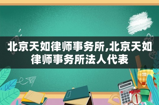 北京天如律師事務(wù)所,北京天如律師事務(wù)所法人代表