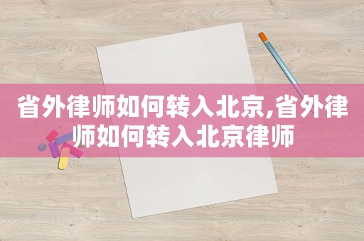 省外律師如何轉(zhuǎn)入北京,省外律師如何轉(zhuǎn)入北京律師