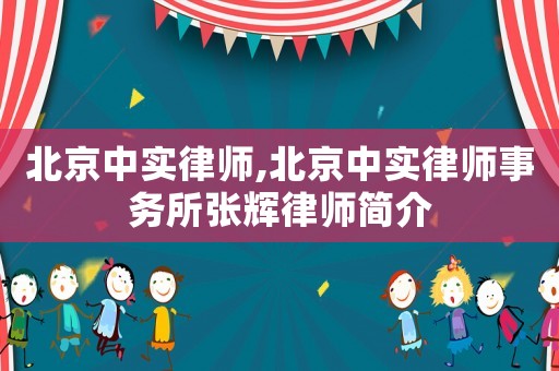 北京中實律師,北京中實律師事務(wù)所張輝律師簡介