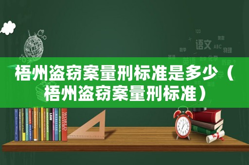 梧州盜竊案量刑標(biāo)準(zhǔn)是多少（梧州盜竊案量刑標(biāo)準(zhǔn)）