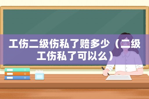 工傷二級傷私了賠多少（二級工傷私了可以么）