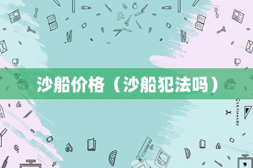 沙船價格（沙船犯法嗎）