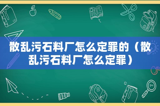 散亂污石料廠怎么定罪的（散亂污石料廠怎么定罪）