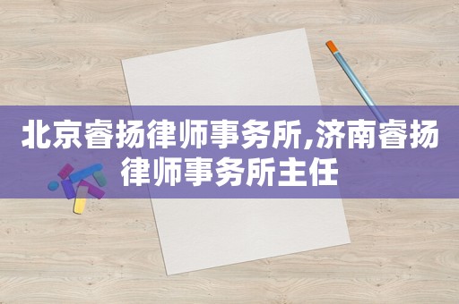 北京睿揚(yáng)律師事務(wù)所,濟(jì)南睿揚(yáng)律師事務(wù)所主任