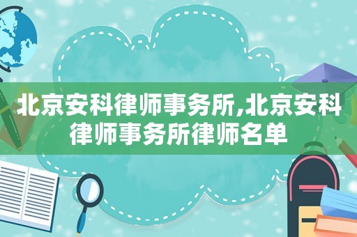 北京安科律師事務(wù)所,北京安科律師事務(wù)所律師名單