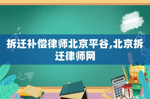 拆遷補(bǔ)償律師北京平谷,北京拆遷律師網(wǎng)