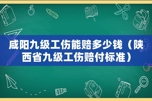 咸陽(yáng)九級(jí)工傷能賠多少錢(qián)（陜西省九級(jí)工傷賠付標(biāo)準(zhǔn)）