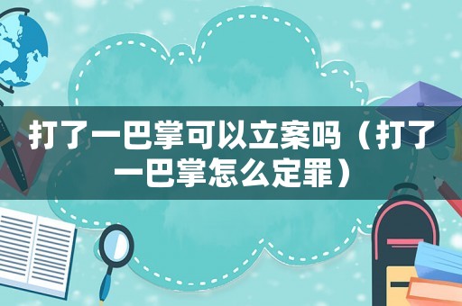 打了一巴掌可以立案嗎（打了一巴掌怎么定罪）