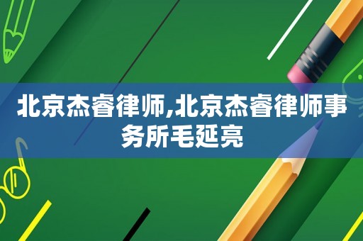 北京杰睿律師,北京杰睿律師事務(wù)所毛延亮