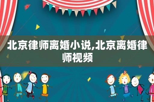 北京律師離婚小說,北京離婚律師視頻