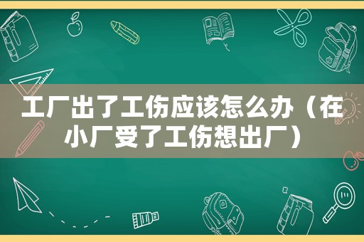 工廠出了工傷應(yīng)該怎么辦（在小廠受了工傷想出廠）