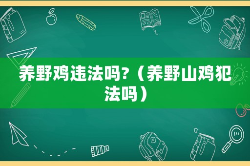 養(yǎng)野雞違法嗎?（養(yǎng)野山雞犯法嗎）