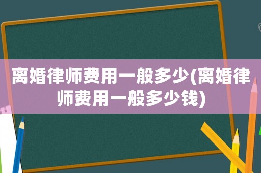 離婚律師費用一般多少(離婚律師費用一般多少錢)