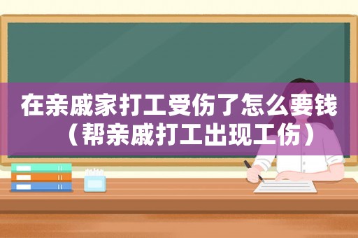 在親戚家打工受傷了怎么要錢（幫親戚打工出現(xiàn)工傷）