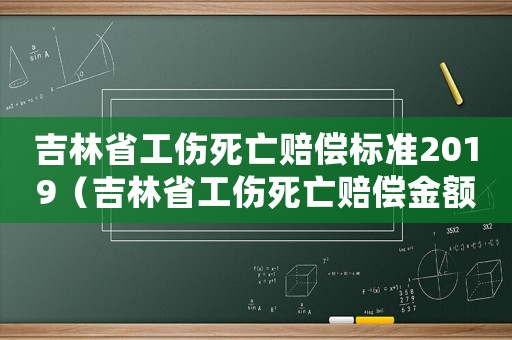 吉林省工傷死亡賠償標(biāo)準(zhǔn)2019（吉林省工傷死亡賠償金額）
