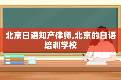 北京日語知產(chǎn)律師,北京的日語培訓學校