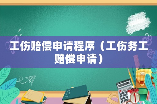 工傷賠償申請程序（工傷務(wù)工賠償申請）