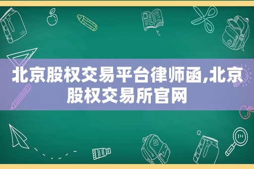 北京股權(quán)交易平臺(tái)律師函,北京股權(quán)交易所官網(wǎng)