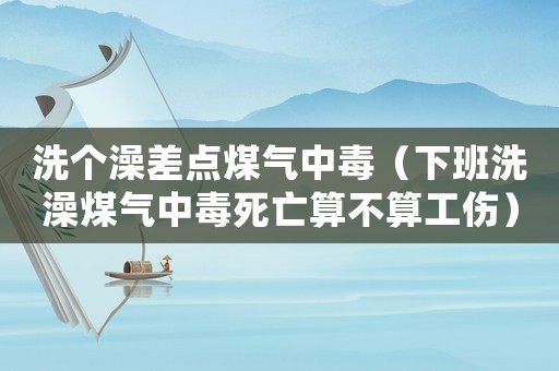 洗個(gè)澡差點(diǎn)煤氣中毒（下班洗澡煤氣中毒死亡算不算工傷）