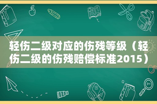 輕傷二級對應(yīng)的傷殘等級（輕傷二級的傷殘賠償標(biāo)準(zhǔn)2015）