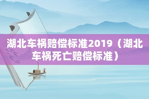 湖北車(chē)禍賠償標(biāo)準(zhǔn)2019（湖北車(chē)禍死亡賠償標(biāo)準(zhǔn)）