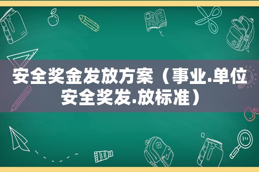 安全獎金發(fā)放方案（事業(yè).單位安全獎發(fā).放標準）