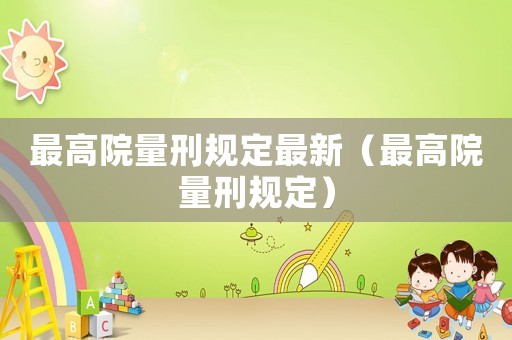 最高院量刑規(guī)定最新（最高院量刑規(guī)定）