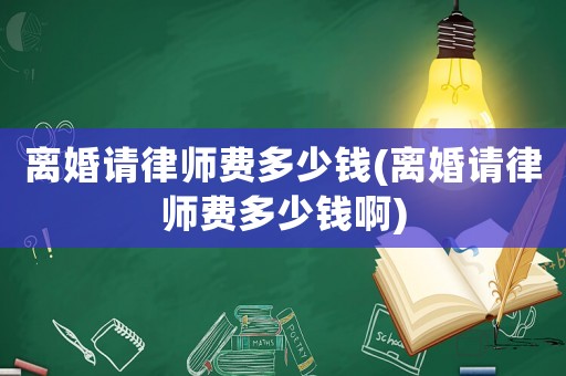 離婚請律師費多少錢(離婚請律師費多少錢啊)