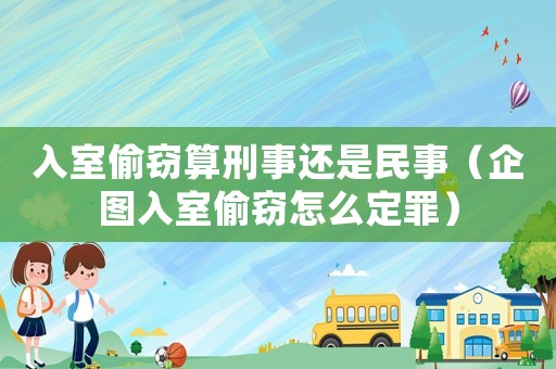 入室偷竊算刑事還是民事（企圖入室偷竊怎么定罪）