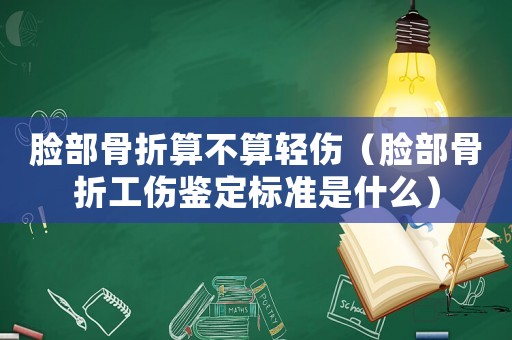 臉部骨折算不算輕傷（臉部骨折工傷鑒定標(biāo)準(zhǔn)是什么）