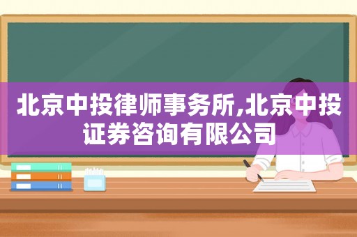 北京中投律師事務(wù)所,北京中投證券咨詢有限公司
