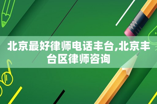 北京最好律師電話豐臺,北京豐臺區(qū)律師咨詢