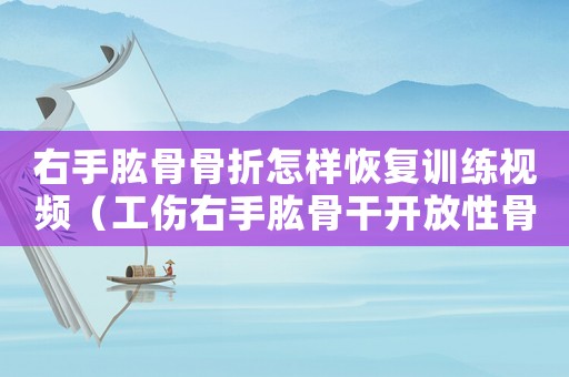 右手肱骨骨折怎樣恢復(fù)訓(xùn)練視頻（工傷右手肱骨干開放性骨折評幾級）