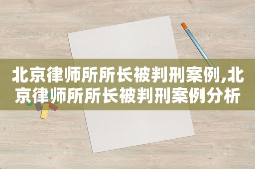 北京律師所所長被判刑案例,北京律師所所長被判刑案例分析