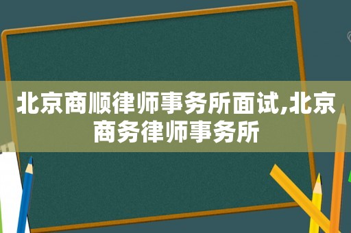北京商順律師事務(wù)所面試,北京商務(wù)律師事務(wù)所