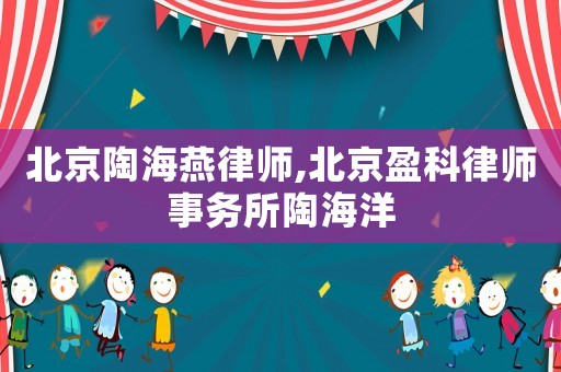 北京陶海燕律師,北京盈科律師事務(wù)所陶海洋