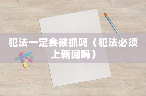 犯法一定會被抓嗎（犯法必須上新聞嗎）